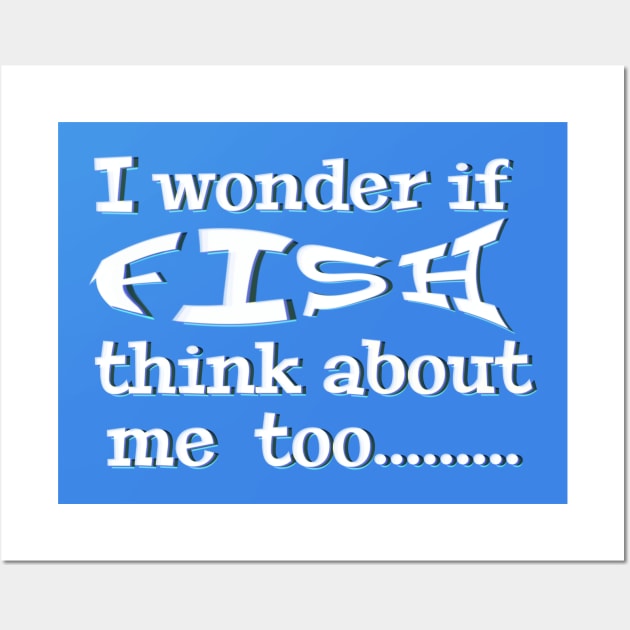 I wonder if Fish think about me too - funny fishing quotes Wall Art by BrederWorks